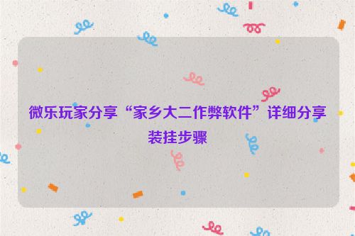 微乐玩家分享“家乡大二作弊软件”详细分享装挂步骤