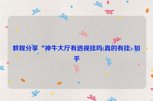 教程分享“神牛大厅有透视挂吗(真的有挂)-知乎