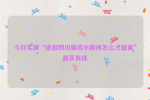 今日实测“途游四川麻将小程序怎么才能赢”真实有挂