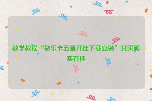 教学教程“微乐卡五星开挂下载安装”其实确实有挂