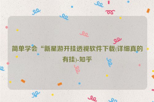 简单学会“新星游开挂透视软件下载(详细真的有挂)-知乎