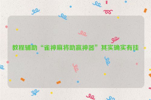 教程辅助“雀神麻将助赢神器”其实确实有挂