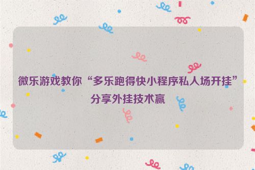 微乐游戏教你“多乐跑得快小程序私人场开挂”分享外挂技术赢