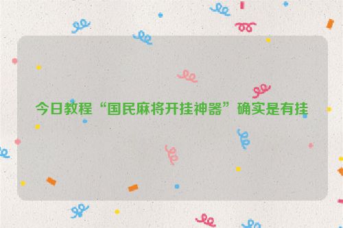 今日教程“国民麻将开挂神器”确实是有挂