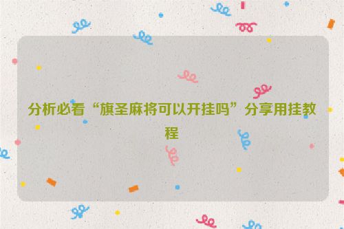 分析必看“旗圣麻将可以开挂吗”分享用挂教程