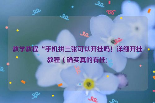 教学教程“手机拼三张可以开挂吗！详细开挂教程（确实真的有挂)