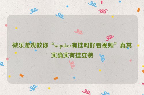 微乐游戏教你“wepoker有挂吗好看视频”真其实确实有挂安装