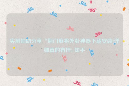 实测辅助分享“荆门麻将外卦神器下载安装(详细真的有挂)-知乎