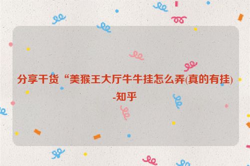 分享干货“美猴王大厅牛牛挂怎么弄(真的有挂)-知乎