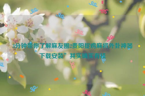 3分钟带你了解麻友圈2贵阳捉鸡麻将外卦神器下载安装”其实确实有挂