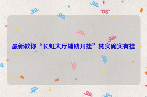 最新教你“长虹大厅辅助开挂”其实确实有挂