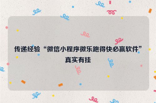 传递经验“微信小程序微乐跑得快必赢软件”真实有挂