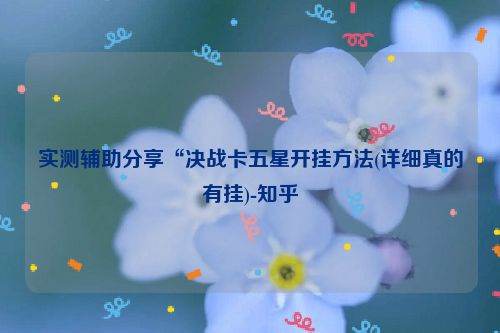 实测辅助分享“决战卡五星开挂方法(详细真的有挂)-知乎