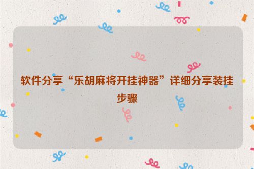 软件分享“乐胡麻将开挂神器”详细分享装挂步骤