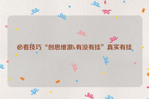 必看技巧“创思维激k有没有挂”真实有挂