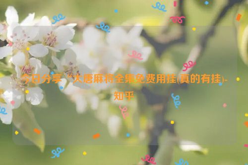 今日分享“大唐麻将全集免费用挂(真的有挂)-知乎
