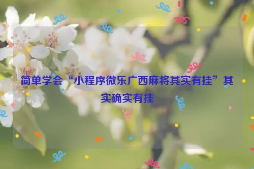 简单学会“小程序微乐广西麻将其实有挂”其实确实有挂