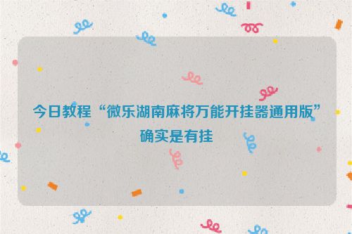 今日教程“微乐湖南麻将万能开挂器通用版”确实是有挂