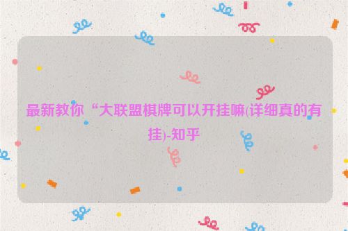 最新教你“大联盟棋牌可以开挂嘛(详细真的有挂)-知乎