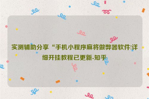 实测辅助分享“手机小程序麻将做弊器软件!详细开挂教程已更新-知乎