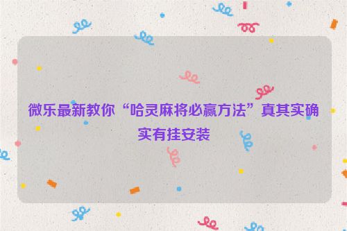 微乐最新教你“哈灵麻将必赢方法”真其实确实有挂安装