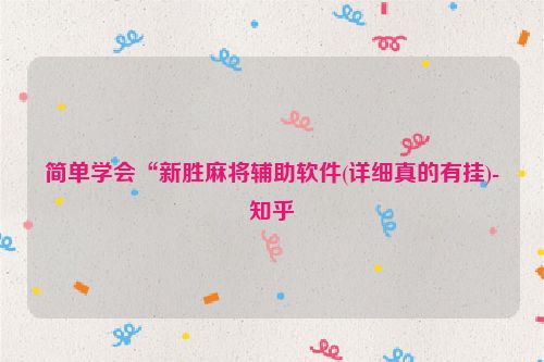 简单学会“新胜麻将辅助软件(详细真的有挂)-知乎