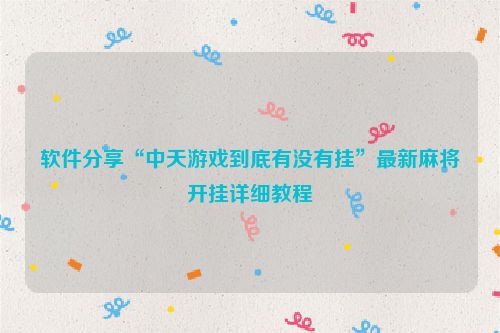 软件分享“中天游戏到底有没有挂”最新麻将开挂详细教程