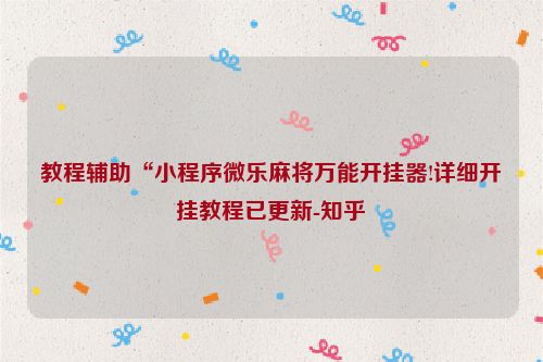 教程辅助“小程序微乐麻将万能开挂器!详细开挂教程已更新-知乎
