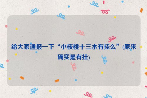 给大家通报一下“小核桃十三水有挂么”(原来确实是有挂)