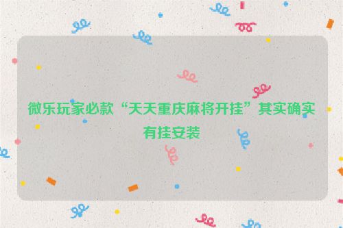 微乐玩家必款“天天重庆麻将开挂”其实确实有挂安装
