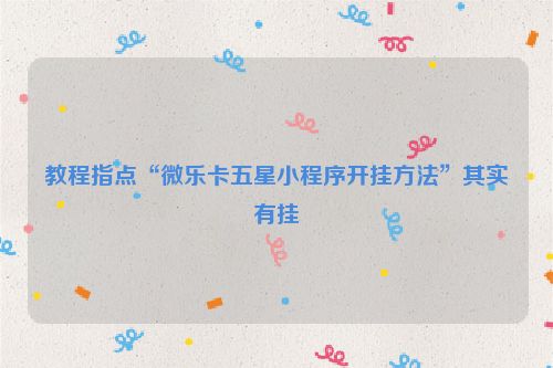 教程指点“微乐卡五星小程序开挂方法”其实有挂
