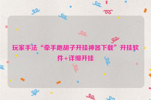 玩家手法“牵手跑胡子开挂神器下载”开挂软件+详细开挂