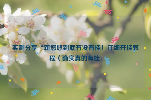 实测分享“新悠悠到底有没有挂！详细开挂教程（确实真的有挂)