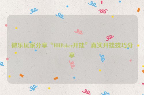微乐玩家分享“HHPoker开挂”真实开挂技巧分享