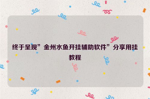 终于呈现”金州水鱼开挂辅助软件”分享用挂教程