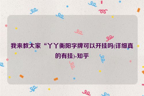 我来教大家“丫丫衡阳字牌可以开挂吗(详细真的有挂)-知乎