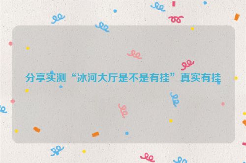 分享实测“冰河大厅是不是有挂”真实有挂