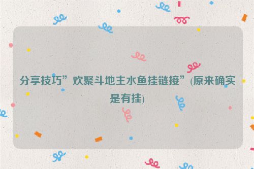 分享技巧”欢聚斗地主水鱼挂链接”(原来确实是有挂)