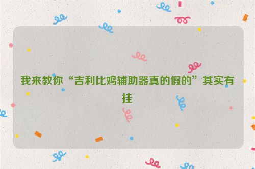 我来教你“吉利比鸡辅助器真的假的”其实有挂