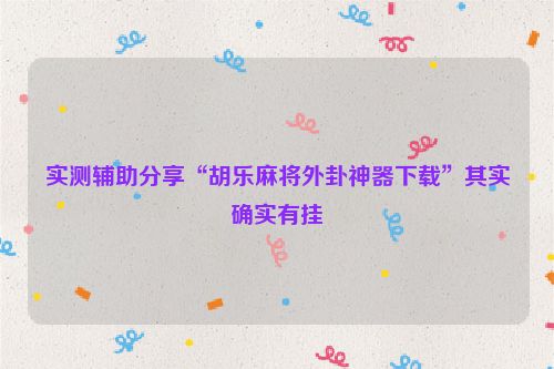 实测辅助分享“胡乐麻将外卦神器下载”其实确实有挂