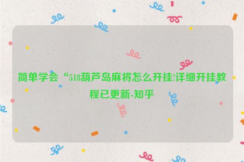 简单学会“518葫芦岛麻将怎么开挂!详细开挂教程已更新-知乎