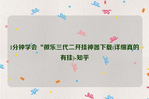 1分钟学会“微乐三代二开挂神器下载(详细真的有挂)-知乎