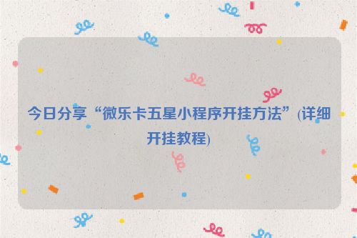 今日分享“微乐卡五星小程序开挂方法”(详细开挂教程)