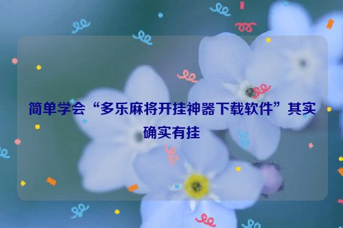 简单学会“多乐麻将开挂神器下载软件”其实确实有挂