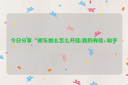 今日分享“微乐刨幺怎么开挂(真的有挂)-知乎