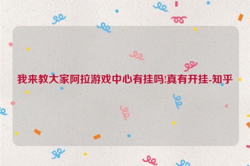 我来教大家阿拉游戏中心有挂吗!真有开挂-知乎