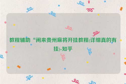 教程辅助“闲来贵州麻将开挂教程(详细真的有挂)-知乎