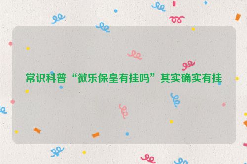 常识科普“微乐保皇有挂吗”其实确实有挂