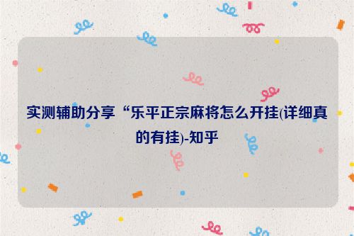 实测辅助分享“乐平正宗麻将怎么开挂(详细真的有挂)-知乎
