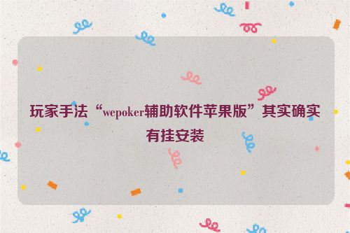 玩家手法“wepoker辅助软件苹果版”其实确实有挂安装